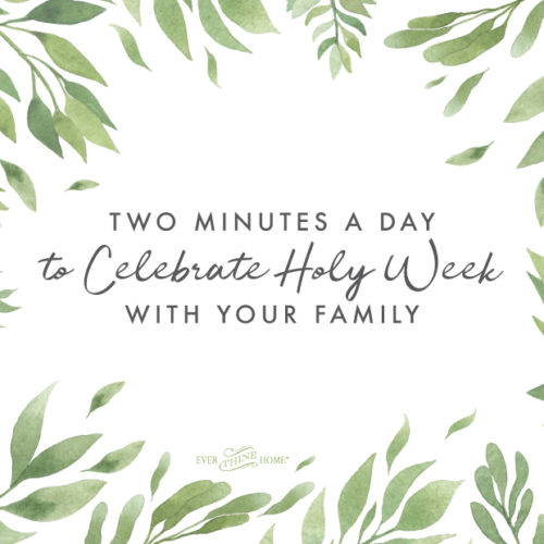 Two Minutes a Day to Celebrate Holy Week With Your Family - Ever Thine Home