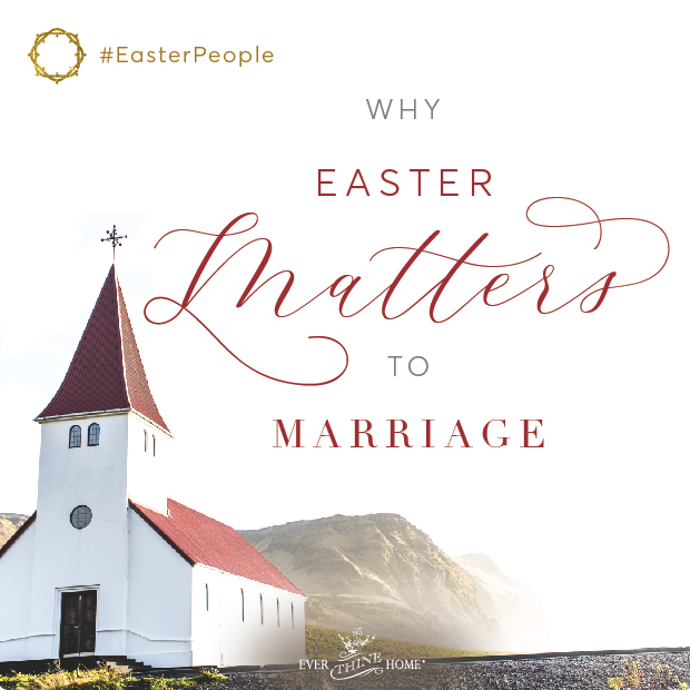 Why Easter Matters to Marriage Ever Thine Home